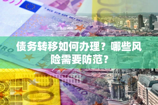 北京债务转移如何办理？哪些风险需要防范？