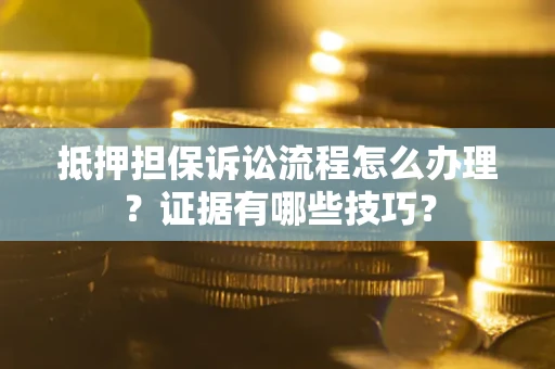 北京抵押担保诉讼流程怎么办理？证据有哪些技巧？
