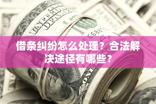 北京借条纠纷怎么处理？合法解决途径有哪些？