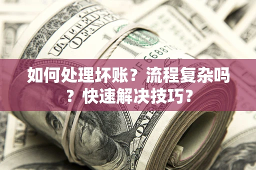 北京如何处理坏账？流程复杂吗？快速解决技巧？