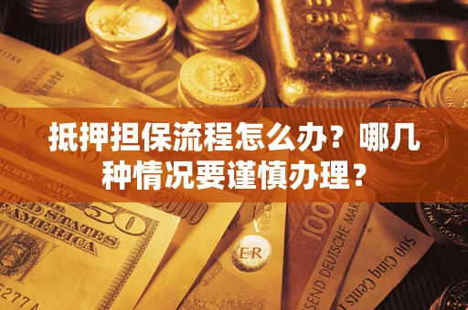 北京抵押担保流程怎么办？哪几种情况要谨慎办理？