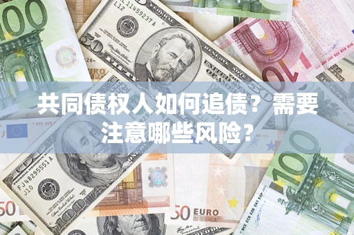 北京共同债权人如何追债？需要注意哪些风险？