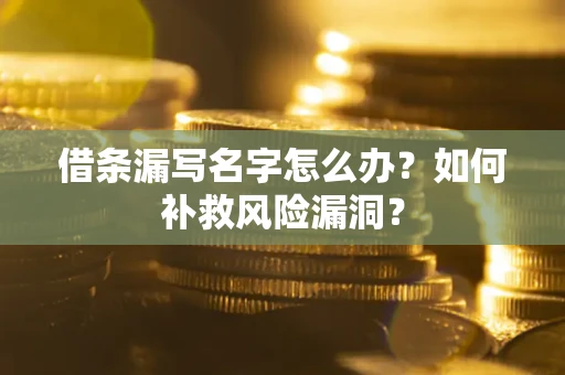 北京借条漏写名字怎么办？如何补救风险漏洞？