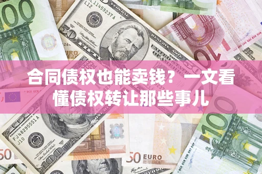 北京合同债权也能卖钱？一文看懂债权转让那些事儿