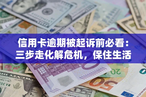 北京信用卡逾期被起诉前必看：三步走化解危机，保住生活尊严