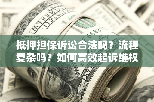 北京抵押担保诉讼合法吗？流程复杂吗？如何高效起诉维权？