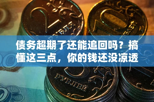 北京债务超期了还能追回吗？搞懂这三点，你的钱还没凉透