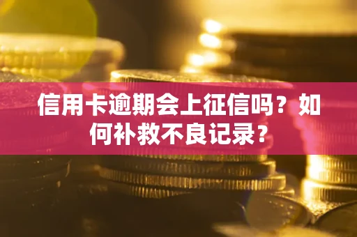 北京信用卡逾期会上征信吗？如何补救不良记录？