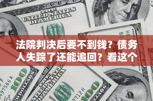 北京法院判决后要不到钱？债务人失踪了还能追回？看这个方法！
