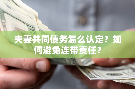 北京夫妻共同债务怎么认定？如何避免连带责任？