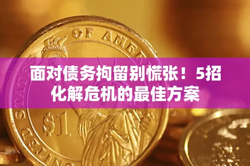 北京面对债务拘留别慌张！5招化解危机的最佳方案