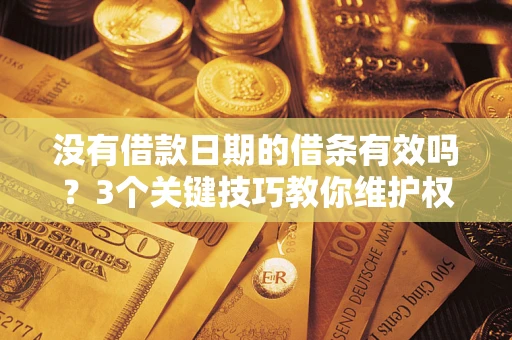 北京没有借款日期的借条有效吗？3个关键技巧教你维护权益