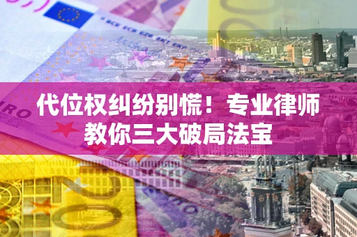 北京代位权纠纷别慌！专业律师教你三大破局法宝