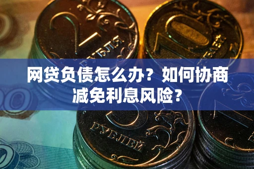 北京网贷负债怎么办？如何协商减免利息风险？