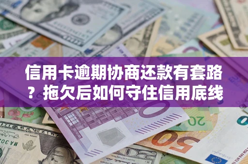 北京信用卡逾期协商还款有套路？拖欠后如何守住信用底线？