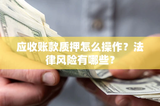 北京应收账款质押怎么操作？法律风险有哪些？