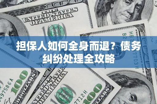 北京担保人如何全身而退？债务纠纷处理全攻略