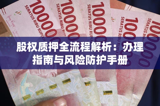 北京股权质押全流程解析：办理指南与风险防护手册
