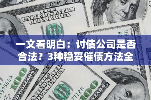北京一文看明白：讨债公司是否合法？3种稳妥催债方法全解析
