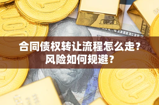 北京合同债权转让流程怎么走？风险如何规避？
