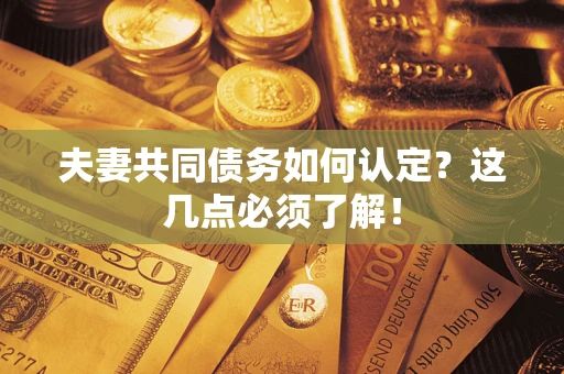 北京夫妻共同债务如何认定？这几点必须了解！