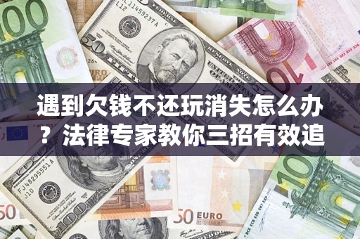 北京遇到欠钱不还玩消失怎么办？法律专家教你三招有效追债！