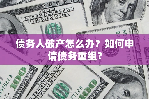 北京债务人破产怎么办？如何申请债务重组？