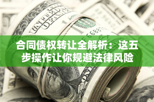 北京合同债权转让全解析：这五步操作让你规避法律风险