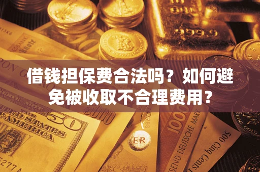 北京借钱担保费合法吗？如何避免被收取不合理费用？