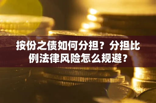 北京按份之债如何分担？分担比例法律风险怎么规避？