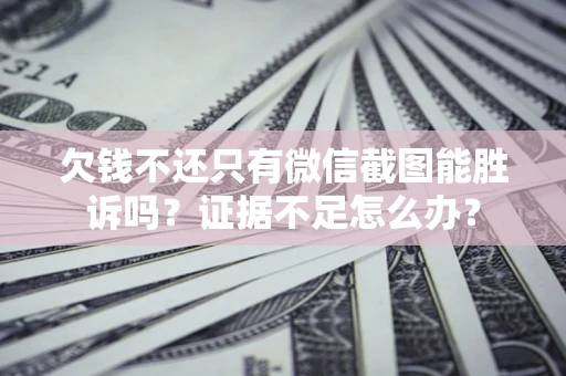 北京欠钱不还只有微信截图能胜诉吗？证据不足怎么办？