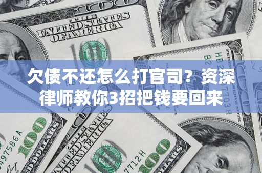 北京欠债不还怎么打官司？资深律师教你3招把钱要回来