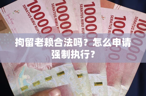 北京拘留老赖合法吗？怎么申请强制执行？