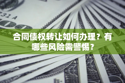 北京合同债权转让如何办理？有哪些风险需警惕？