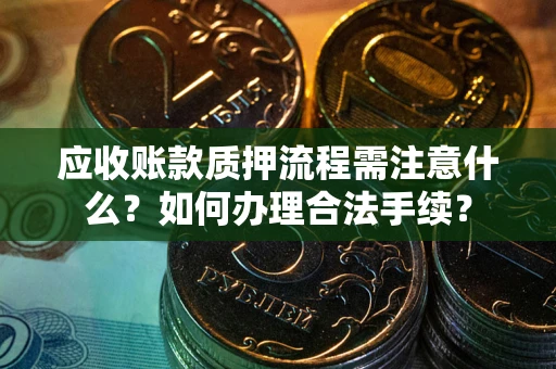 北京应收账款质押流程需注意什么？如何办理合法手续？