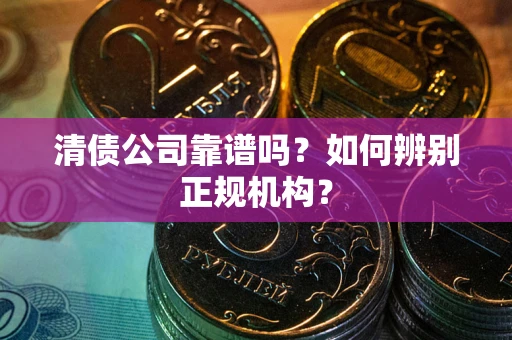 北京清债公司靠谱吗？如何辨别正规机构？
