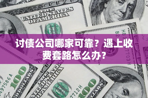 北京讨债公司哪家可靠？遇上收费套路怎么办？