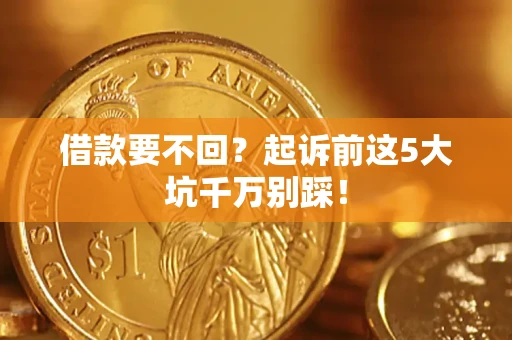 北京借款要不回？起诉前这5大坑千万别踩！