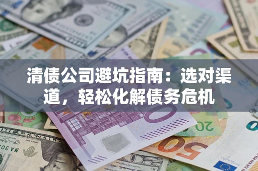 北京清债公司避坑指南：选对渠道，轻松化解债务危机