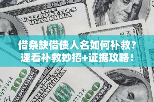北京借条缺借债人名如何补救？速看补救妙招+证据攻略！