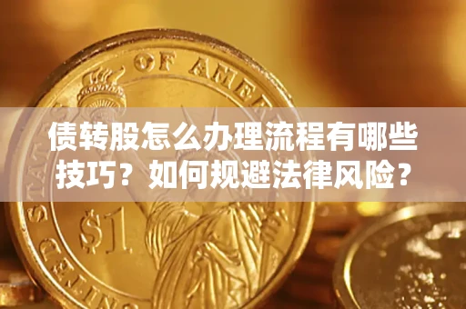 北京债转股怎么办理流程有哪些技巧？如何规避法律风险？