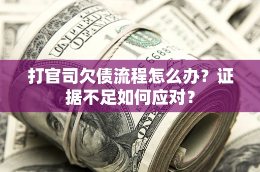 北京打官司欠债流程怎么办？证据不足如何应对？
