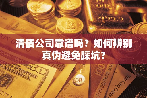 北京清债公司靠谱吗？如何辨别真伪避免踩坑？
