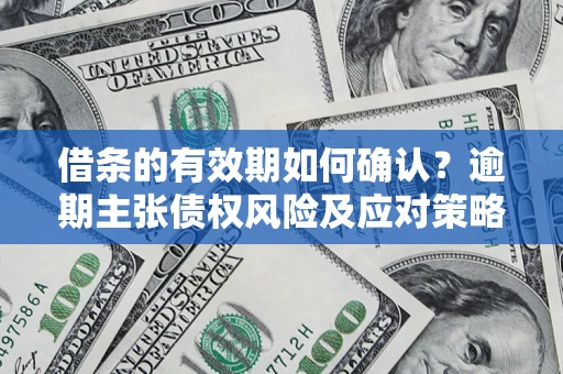 北京借条的有效期如何确认？逾期主张债权风险及应对策略？