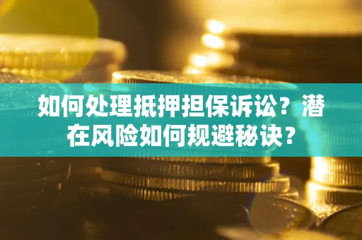 北京如何处理抵押担保诉讼？潜在风险如何规避秘诀？