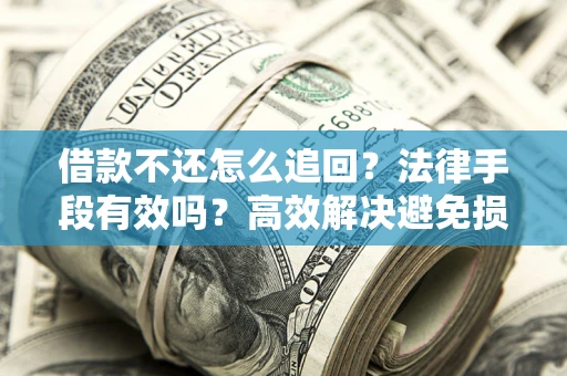 北京借款不还怎么追回？法律手段有效吗？高效解决避免损失