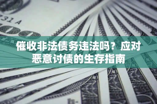 北京催收非法债务违法吗？应对恶意讨债的生存指南