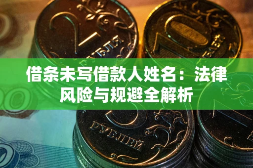 北京借条未写借款人姓名：法律风险与规避全解析
