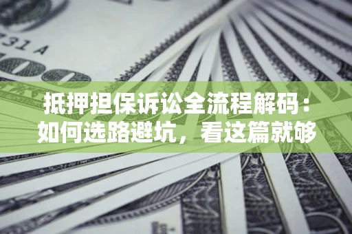 北京抵押担保诉讼全流程解码：如何选路避坑，看这篇就够了