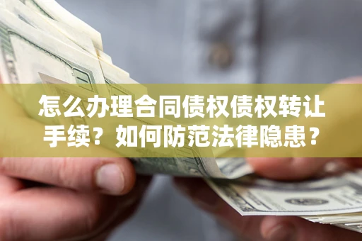 北京怎么办理合同债权债权转让手续？如何防范法律隐患？